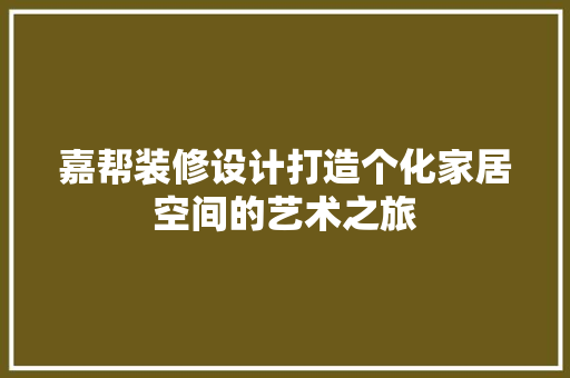嘉帮装修设计打造个化家居空间的艺术之旅  第1张
