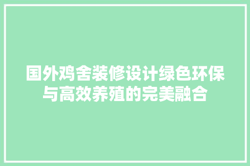 国外鸡舍装修设计绿色环保与高效养殖的完美融合  第1张