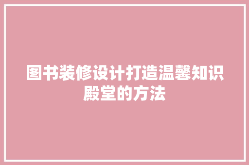 图书装修设计打造温馨知识殿堂的方法  第1张