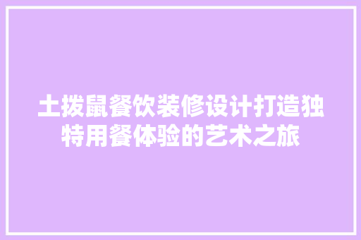 土拨鼠餐饮装修设计打造独特用餐体验的艺术之旅  第1张