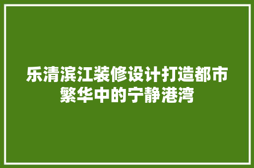乐清滨江装修设计打造都市繁华中的宁静港湾  第1张