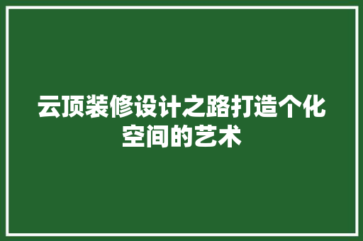 云顶装修设计之路打造个化空间的艺术