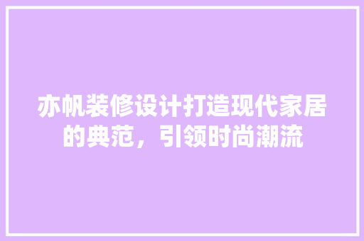 亦帆装修设计打造现代家居的典范，引领时尚潮流