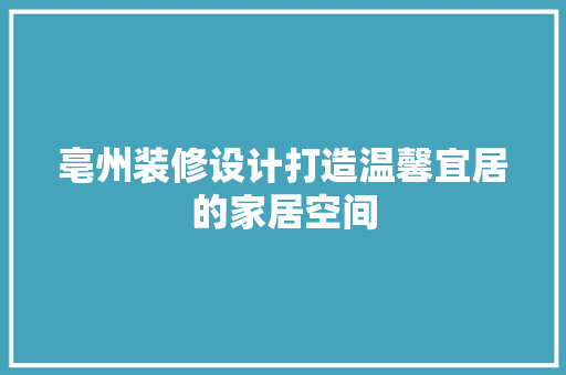 亳州装修设计打造温馨宜居的家居空间