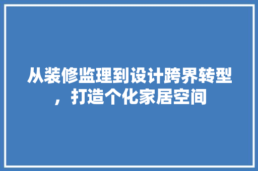 从装修监理到设计跨界转型，打造个化家居空间