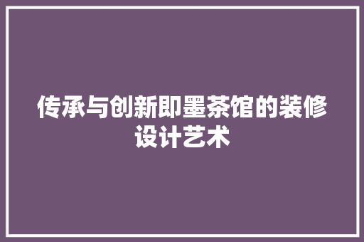 传承与创新即墨茶馆的装修设计艺术