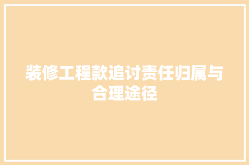 装修工程款追讨责任归属与合理途径