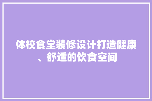 体校食堂装修设计打造健康、舒适的饮食空间  第1张