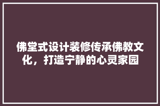 佛堂式设计装修传承佛教文化，打造宁静的心灵家园  第1张