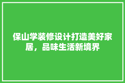 保山学装修设计打造美好家居，品味生活新境界  第1张