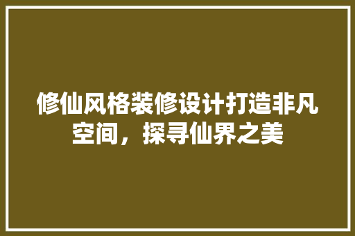 修仙风格装修设计打造非凡空间，探寻仙界之美  第1张