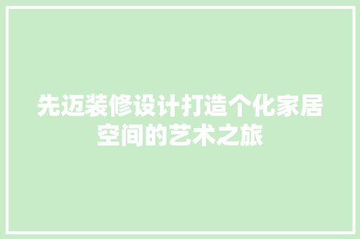 先迈装修设计打造个化家居空间的艺术之旅  第1张