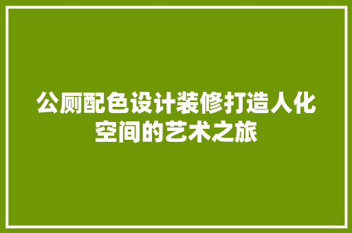 公厕配色设计装修打造人化空间的艺术之旅  第1张