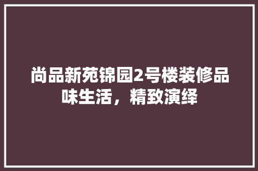 尚品新苑锦园2号楼装修品味生活，精致演绎