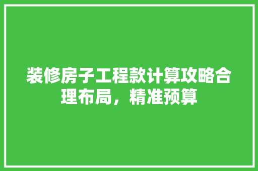 装修房子工程款计算攻略合理布局，精准预算