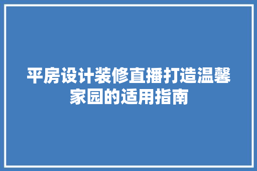 平房设计装修直播打造温馨家园的适用指南