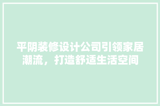 平阴装修设计公司引领家居潮流，打造舒适生活空间  第1张