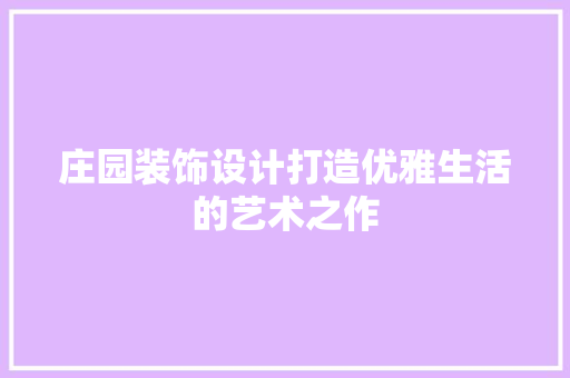 庄园装饰设计打造优雅生活的艺术之作  第1张