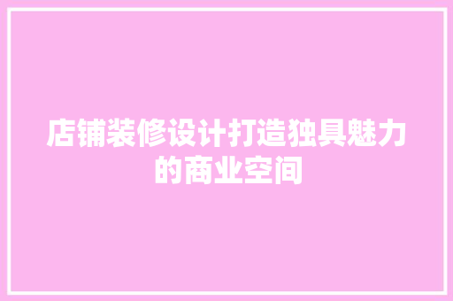 店铺装修设计打造独具魅力的商业空间  第1张