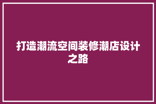打造潮流空间装修潮店设计之路  第1张
