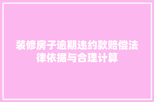 装修房子逾期违约款赔偿法律依据与合理计算