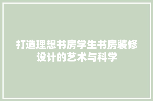 打造理想书房学生书房装修设计的艺术与科学