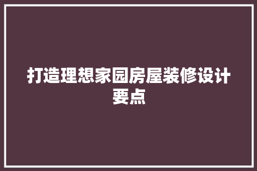 打造理想家园房屋装修设计要点