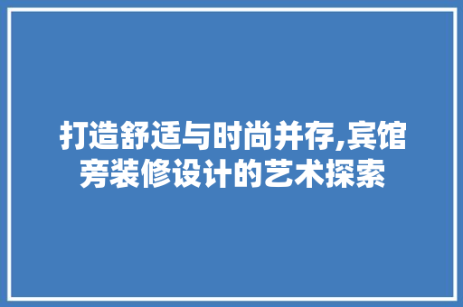 打造舒适与时尚并存,宾馆旁装修设计的艺术探索  第1张