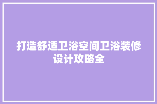打造舒适卫浴空间卫浴装修设计攻略全