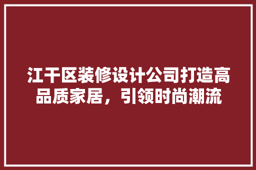 江干区装修设计公司打造高品质家居，引领时尚潮流