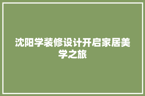 沈阳学装修设计开启家居美学之旅  第1张
