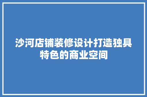 沙河店铺装修设计打造独具特色的商业空间