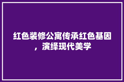 红色装修公寓传承红色基因，演绎现代美学