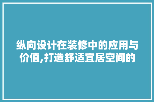 纵向设计在装修中的应用与价值,打造舒适宜居空间的方法