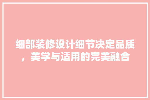 细部装修设计细节决定品质，美学与适用的完美融合