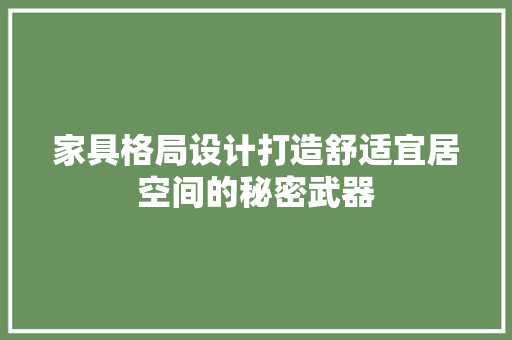 家具格局设计打造舒适宜居空间的秘密武器