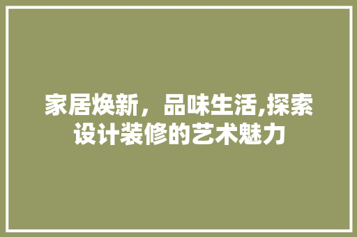 家居焕新，品味生活,探索设计装修的艺术魅力