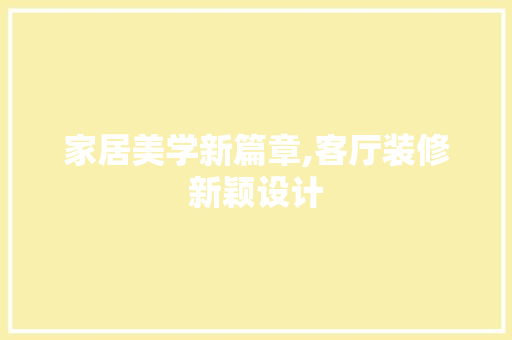 家居美学新篇章,客厅装修新颖设计