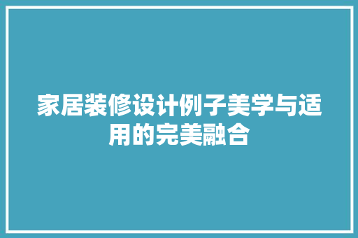 家居装修设计例子美学与适用的完美融合