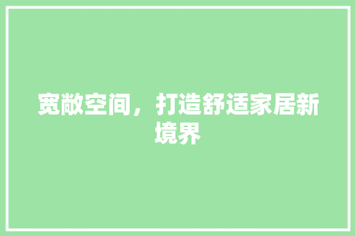 宽敞空间，打造舒适家居新境界
