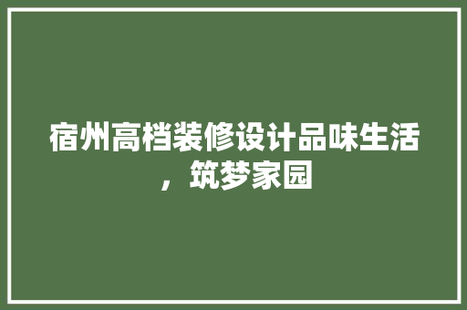 宿州高档装修设计品味生活，筑梦家园
