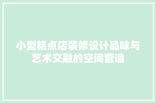小型糕点店装修设计品味与艺术交融的空间营造