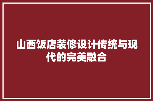 山西饭店装修设计传统与现代的完美融合