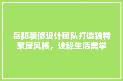 岳阳装修设计团队打造独特家居风格，诠释生活美学