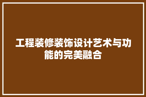 工程装修装饰设计艺术与功能的完美融合