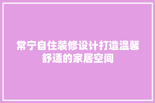 常宁自住装修设计打造温馨舒适的家居空间