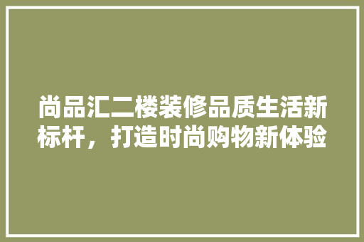 尚品汇二楼装修品质生活新标杆，打造时尚购物新体验