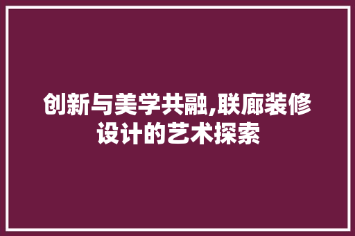 创新与美学共融,联廊装修设计的艺术探索