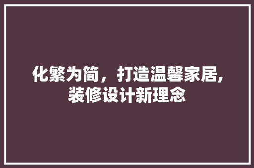 化繁为简，打造温馨家居,装修设计新理念
