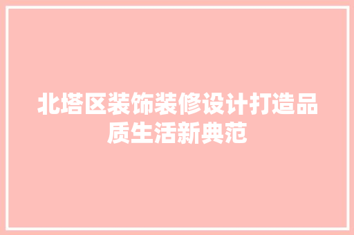 北塔区装饰装修设计打造品质生活新典范